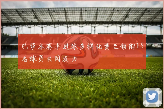 巴萨本赛季进球多样化费兰领衔15名球员共同发力