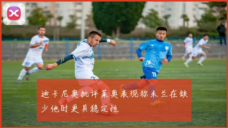 迪卡尼奥批评莱奥表现称米兰在缺少他时更具稳定性