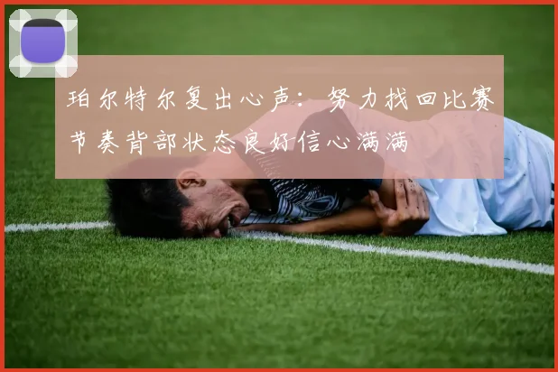 珀尔特尔复出心声：努力找回比赛节奏背部状态良好信心满满