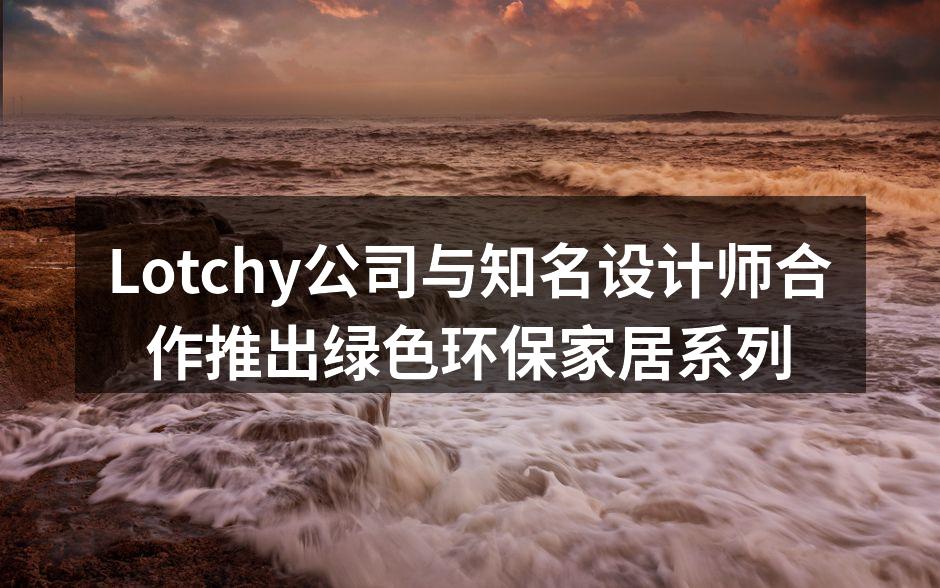 Lotchy公司与知名设计师合作推出绿色环保家居系列