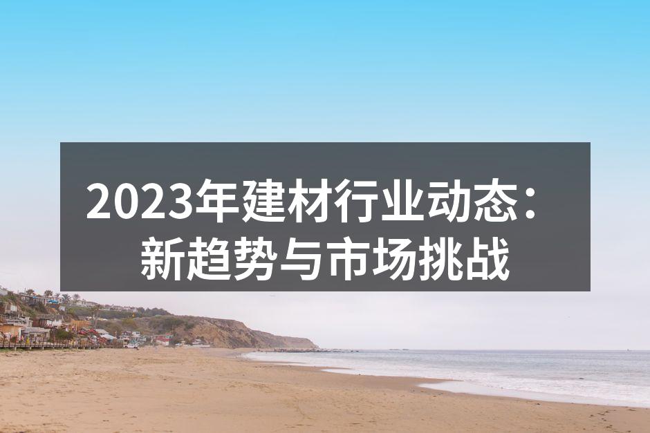 2023年建材行业动态：新趋势与市场挑战