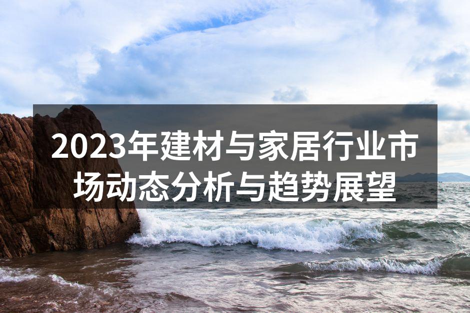 2023年建材与家居行业市场动态分析与趋势展望