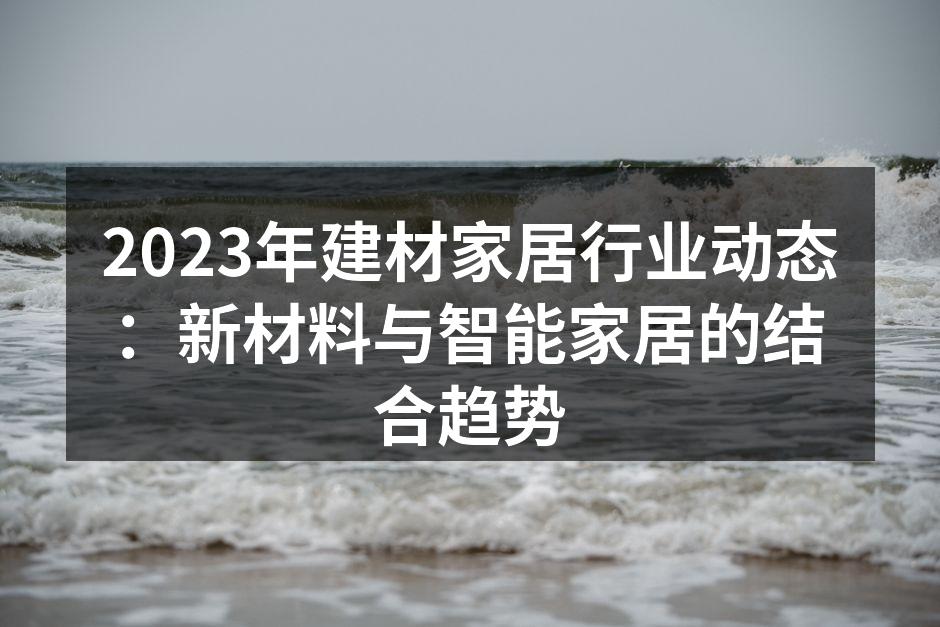 2023年建材家居行业动态：新材料与智能家居的结合趋势