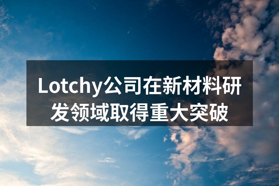 Lotchy公司在新材料研发领域取得重大突破