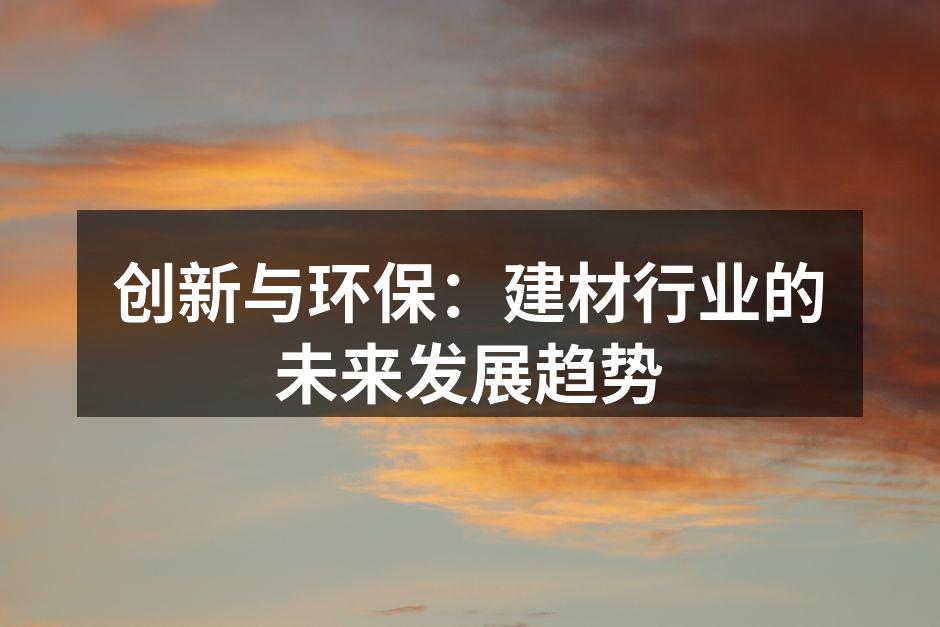 创新与环保：建材行业的未来发展趋势