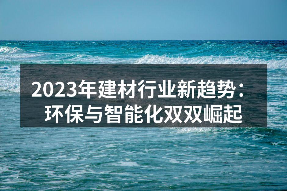 2023年建材行业新趋势：环保与智能化双双崛起