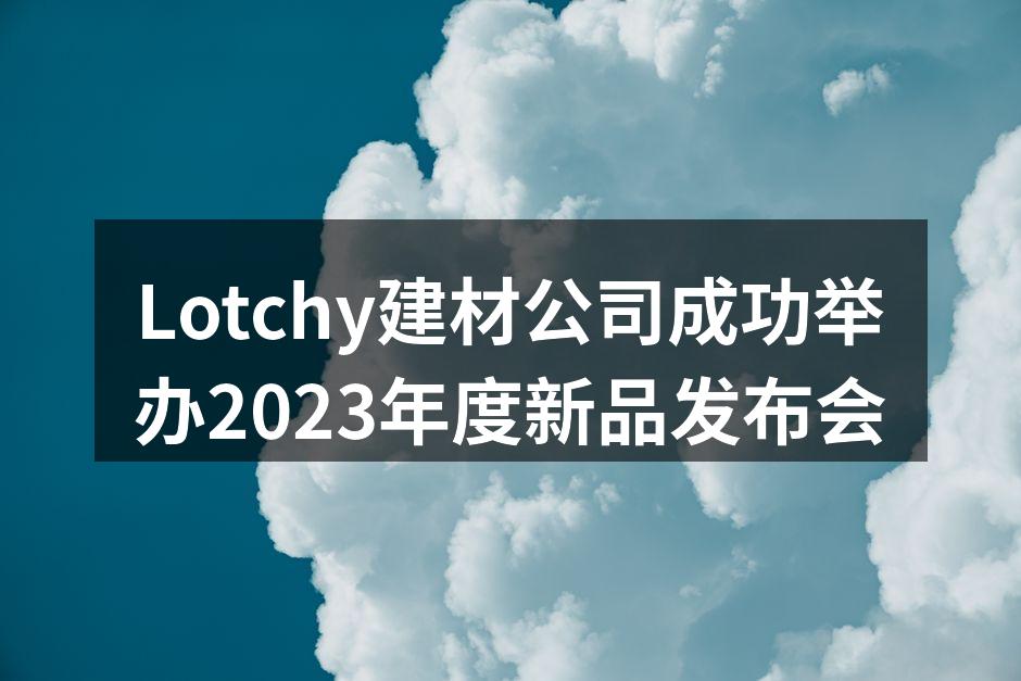 Lotchy建材公司成功举办2023年度新品发布会