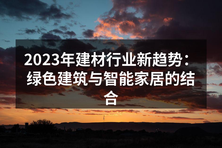2023年建材行业新趋势：绿色建筑与智能家居的结合